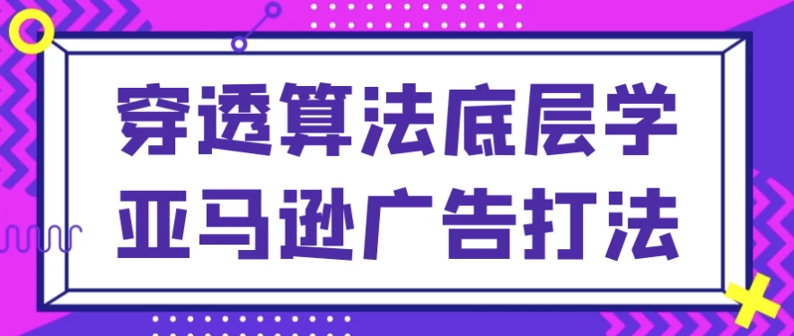 亚马逊广告算法课：底层逻辑与实战策略-夸夸软件库