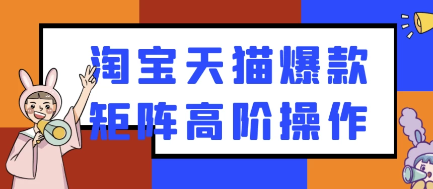 天猫爆款矩阵课：高阶运营与流量爆破-夸夸软件库