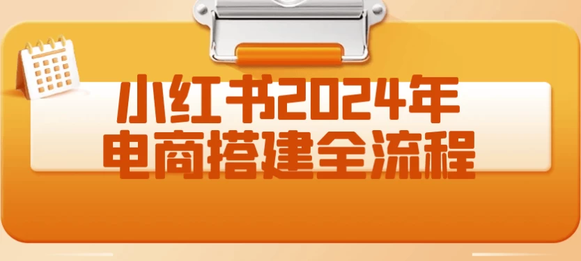 小红书2024年电商搭建全流程-夸夸软件库