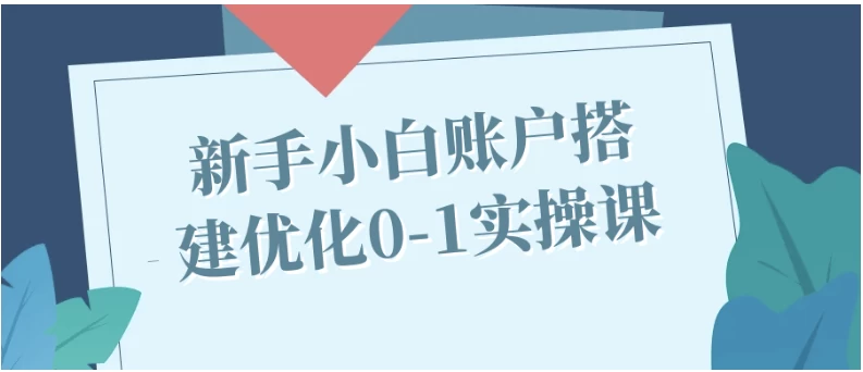 电商账户搭建实操课：新手店铺装修与流量优化全流程-夸夸软件库