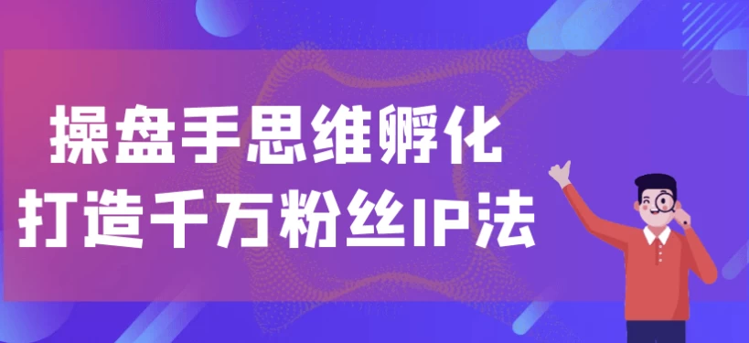 千万粉丝IP孵化课：自媒体操盘手思维与爆款内容公式-夸夸软件库