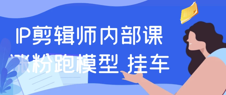 IP剪辑涨粉全攻略：挂车视频制作+爆款模型跑通技巧-夸夸软件库